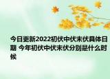 今日更新2022初伏中伏末伏具体日期 今年初伏中伏末伏分别是什么时候