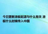 今日更新滑板起源与什么有关 滑板什么时候传入中国
