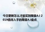 今日更新怎么才能买到限量AJ 2019值得入手的限量AJ盘点
