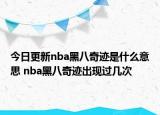 今日更新nba黑八奇迹是什么意思 nba黑八奇迹出现过几次