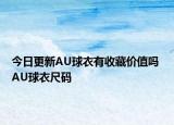 今日更新AU球衣有收藏价值吗 AU球衣尺码