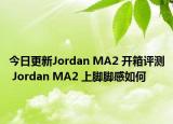 今日更新Jordan MA2 开箱评测 Jordan MA2 上脚脚感如何
