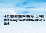 今日更新甜甜圈双肩包为什么不能水洗 Doughnut甜甜圈双肩包怎么清洗