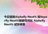 今日更新Alphafly Next% 和Vaporfly Next%耐磨性对比 Alphafly Next% 试穿感受
