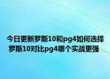 今日更新罗斯10和pg4如何选择 罗斯10对比pg4哪个实战更强