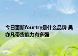 今日更新fourtry是什么品牌 吴亦凡带货能力有多强