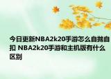 今日更新NBA2k20手游怎么自抛自扣 NBA2k20手游和主机版有什么区别