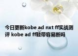 今日更新kobe ad nxt ff实战测评 kobe ad ff鞋带容易断吗