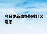 今日更新请多指教什么意思