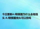 今日更新AJ鞋侧面为什么会有线头 AJ鞋侧面线头可以剪吗