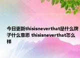 今日更新thisisneverthat是什么牌子什么意思 thisisneverthat怎么样
