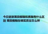 今日更新莆田假鞋和真鞋有什么区别 莆田假鞋在哪买质量怎么样