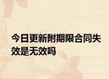 今日更新附期限合同失效是无效吗