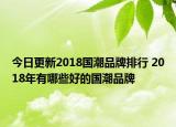 今日更新2018国潮品牌排行 2018年有哪些好的国潮品牌