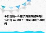 今日更新mlb帽子真假戴起来有什么区别 mlb帽子一眼可以看出真假吗