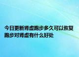 今日更新肾虚跑步多久可以恢复 跑步对肾虚有什么好处