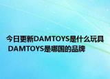 今日更新DAMTOYS是什么玩具 DAMTOYS是哪国的品牌