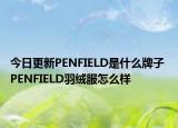 今日更新PENFIELD是什么牌子 PENFIELD羽绒服怎么样