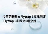 今日更新欧文Flytrap 3实战测评 Flytrap 3和欧文6哪个好