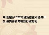今日更新2022年通货膨胀不能做什么 通货膨胀对哪些行业有利