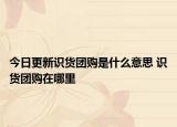 今日更新识货团购是什么意思 识货团购在哪里