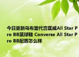 今日更新乌布雷代言匡威All Star Pro BB篮球鞋 Converse All Star Pro BB配置怎么样