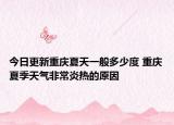 今日更新重庆夏天一般多少度 重庆夏季天气非常炎热的原因