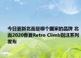 今日更新北面是哪个国家的品牌 北面2020春夏Retro Climb别注系列发布
