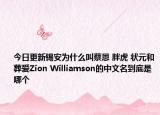 今日更新锡安为什么叫蔡恩 胖虎 状元和葬爱Zion Williamson的中文名到底是哪个