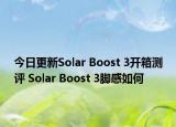 今日更新Solar Boost 3开箱测评 Solar Boost 3脚感如何