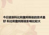 今日更新科比和詹姆斯谁的技术最好 科比和詹姆斯谁影响比较大