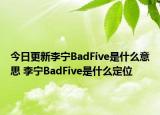 今日更新李宁BadFive是什么意思 李宁BadFive是什么定位