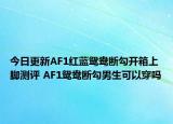 今日更新AF1红蓝鸳鸯断勾开箱上脚测评 AF1鸳鸯断勾男生可以穿吗