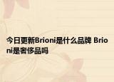 今日更新Brioni是什么品牌 Brioni是奢侈品吗
