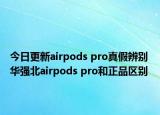 今日更新airpods pro真假辨别 华强北airpods pro和正品区别
