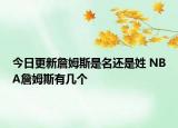 今日更新詹姆斯是名还是姓 NBA詹姆斯有几个