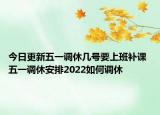 今日更新五一调休几号要上班补课 五一调休安排2022如何调休