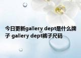 今日更新gallery dept是什么牌子 gallery dept裤子尺码