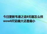 今日更新韦德之道8无眠怎么样 wow8尺码偏大还是偏小