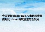 今日更新blazer mid77电玩像素真假对比 blazer电玩像素怎么发光