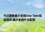 今日更新威少支线One Take实战测评 威少支线什么配置