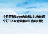 今日更新Bose音响和JBL音响哪个好 Bose音响和JBL音响对比