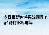 今日更新pg4实战测评 pg4能打水泥地吗