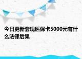 今日更新套现医保卡5000元有什么法律后果