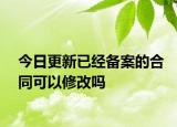 今日更新已经备案的合同可以修改吗