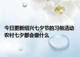 今日更新绍兴七夕节的习俗活动 农村七夕都会做什么