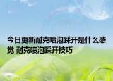 今日更新耐克喷泡踩开是什么感觉 耐克喷泡踩开技巧