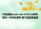 今日更新zoom rize AJ33 se和米切尔一代对比测评 哪个实战性最强