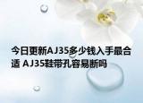 今日更新AJ35多少钱入手最合适 AJ35鞋带孔容易断吗