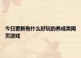 今日更新有什么好玩的养成类网页游戏